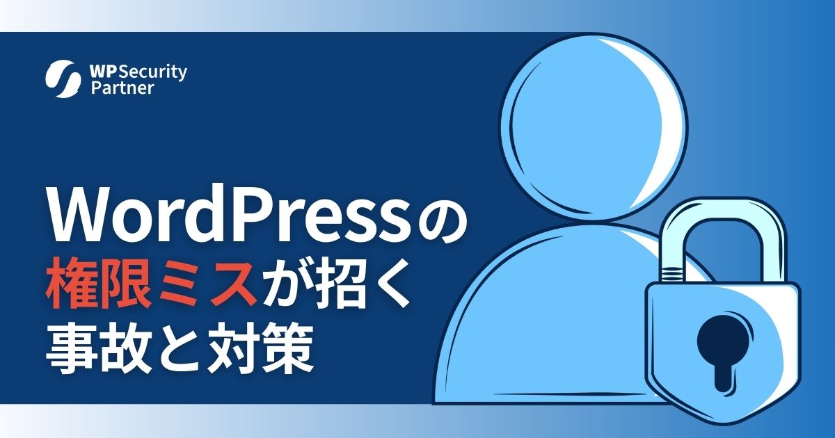 WordPress管理者が知らない「権限設定ミス」が招く事故と対策｜人のミスから始まるトラブルの現実