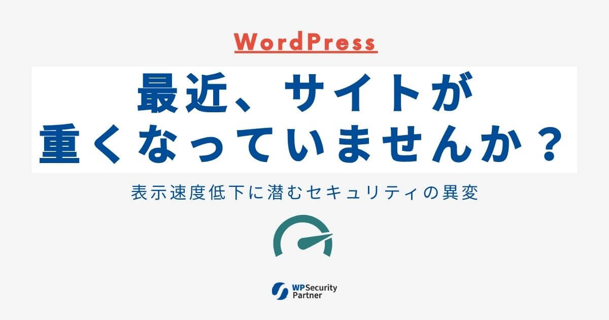 WordPressが突然重くなった・遅くなったときに確認すべきセキュリティ視点｜表示速度低下に潜む見えない異変